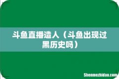 斗鱼出现过黑历史吗 斗鱼直播造人