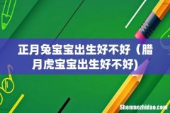 正月兔宝宝出生好不好（腊月虎宝宝出生好不好)