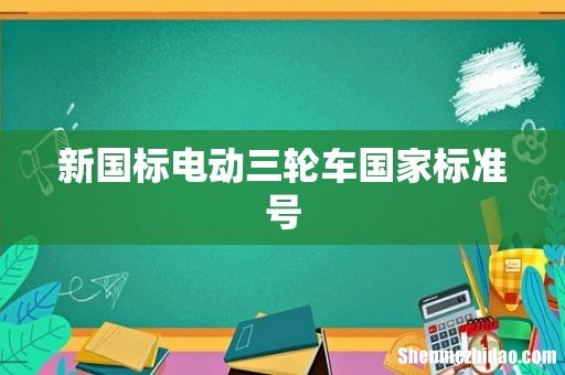 新国标电动三轮车国家标准号