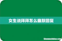 女生说拜拜怎么幽默回复