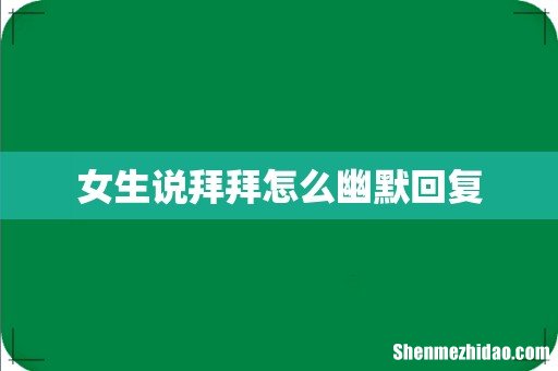 女生说拜拜怎么幽默回复
