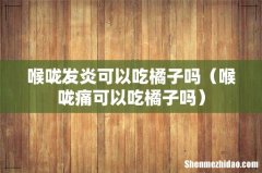 喉咙痛可以吃橘子吗 喉咙发炎可以吃橘子吗
