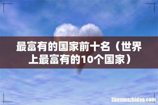世界上最富有的10个国家 最富有的国家前十名