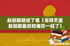 吉祥天宝赵丽颖最后和谁在一起了 赵丽颖嫁给了谁