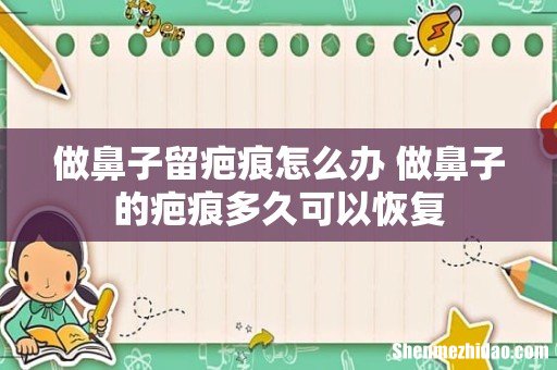 做鼻子留疤痕怎么办 做鼻子的疤痕多久可以恢复