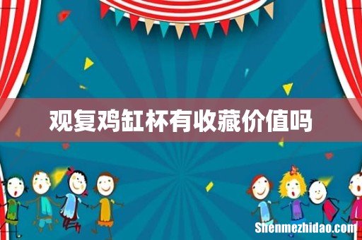 观复鸡缸杯有收藏价值吗