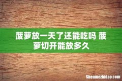 菠萝放一天了还能吃吗 菠萝切开能放多久