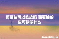 葡萄柚可以吃皮吗 葡萄柚的皮可以做什么