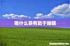 喝什么茶有助于睡眠