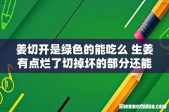 姜切开是绿色的能吃么 生姜有点烂了切掉坏的部分还能吃吗