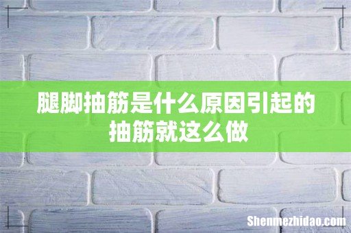 腿脚抽筋是什么原因引起的 抽筋就这么做