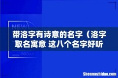 洛字取名寓意 这八个名字好听又好记 带洛字有诗意的名字