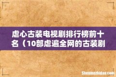 10部虐遍全网的古装剧 虐心古装电视剧排行榜前十名