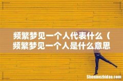频繁梦见一个人是什么意思 频繁梦见一个人代表什么
