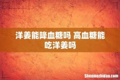洋姜能降血糖吗 高血糖能吃洋姜吗