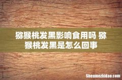 猕猴桃发黑影响食用吗 猕猴桃发黑是怎么回事