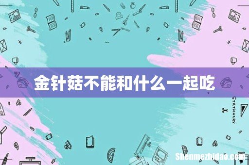 金针菇不能和什么一起吃