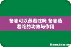 冬枣可以蒸着吃吗 冬枣蒸着吃的功效与作用