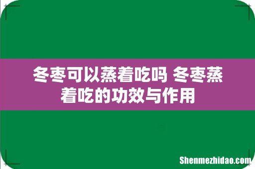 冬枣可以蒸着吃吗 冬枣蒸着吃的功效与作用