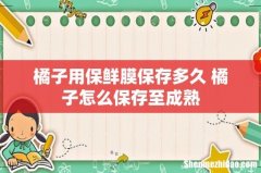 橘子用保鲜膜保存多久 橘子怎么保存至成熟