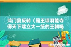 霸王项羽能夺得天下建立大一统的王朝吗 鸿门宴反转