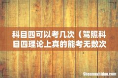 驾照科目四理论上真的能考无数次吗 科目四可以考几次