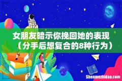 分手后想复合的8种行为 女朋友暗示你挽回她的表现