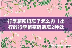 出行的行李箱密码遗忘2种处理方法 行李箱密码忘了怎么办