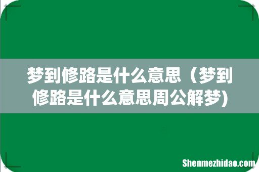 梦到修路是什么意思(梦到修路是什么意思周公解梦)