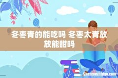 冬枣青的能吃吗 冬枣太青放放能甜吗