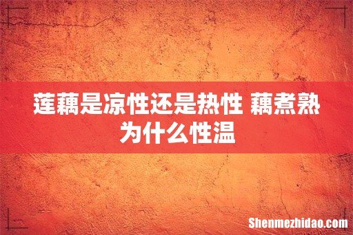 莲藕是凉性还是热性 藕煮熟为什么性温