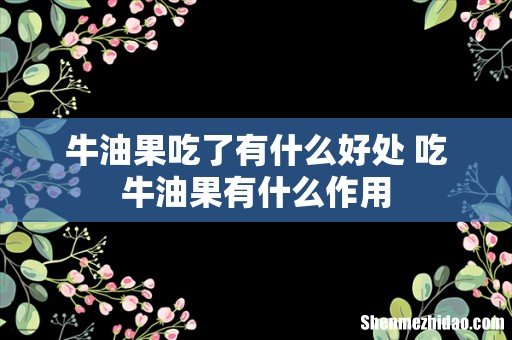 牛油果吃了有什么好处 吃牛油果有什么作用