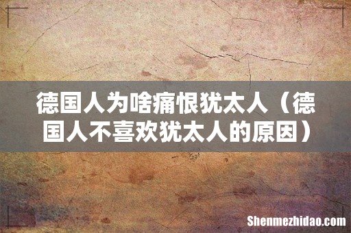 德国人不喜欢犹太人的原因 德国人为啥痛恨犹太人