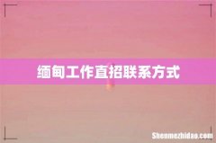 缅甸工作直招联系方式