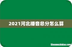2021河北播音总分怎么算