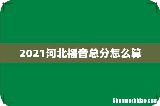 2021河北播音总分怎么算