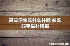 高三学生吃什么补脑 必吃的学生补脑菜