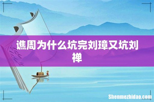 谯周为什么坑完刘璋又坑刘禅