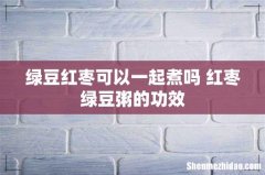 绿豆红枣可以一起煮吗 红枣绿豆粥的功效