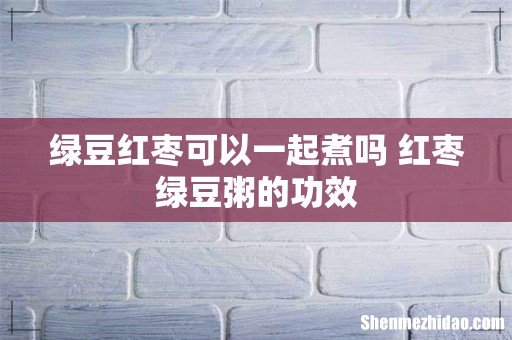 绿豆红枣可以一起煮吗 红枣绿豆粥的功效