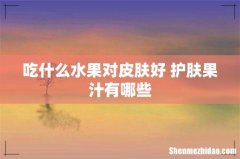 吃什么水果对皮肤好 护肤果汁有哪些