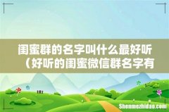 好听的闺蜜微信群名字有哪些 闺蜜群的名字叫什么最好听