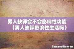 男人缺钾影响性生活吗 男人缺钾会不会影响性功能