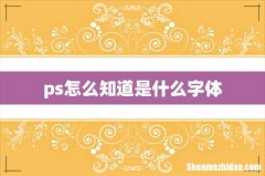 ps怎么知道是什么字体