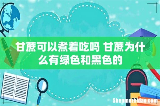 甘蔗可以煮着吃吗 甘蔗为什么有绿色和黑色的