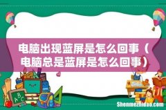 电脑总是蓝屏是怎么回事 电脑出现蓝屏是怎么回事