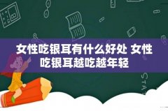 女性吃银耳有什么好处 女性吃银耳越吃越年轻