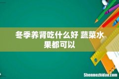 冬季养肾吃什么好 蔬菜水果都可以