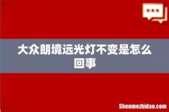 大众朗境远光灯不变是怎么回事