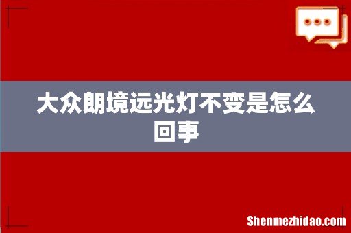 大众朗境远光灯不变是怎么回事